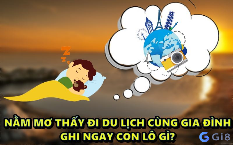 Nằm mơ thấy đi du lịch cùng gia đình có ý nghĩa gì? nằm mơ thấy đi du lịch cùng gia đình