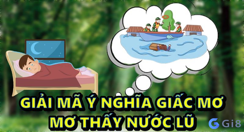 Mơ thấy nước lũ là gì? Giải mã ý nghĩa giấc mơ thấymơ thấy nước lũ dâng cao mơ thấy nước lũ