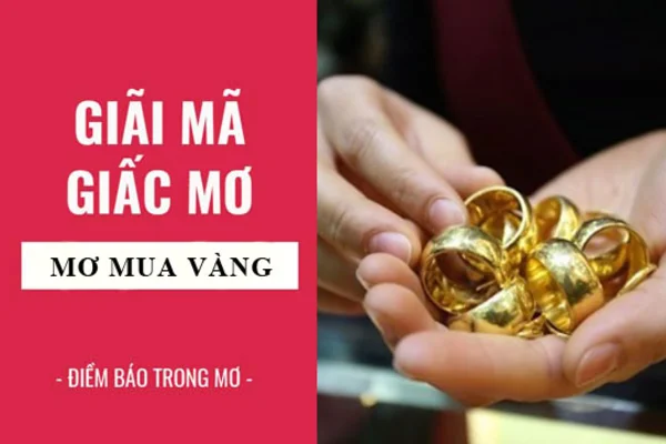 Việc đi mua vàng có ý nghĩa gì trong mơ – mơ thấy mua vàng đánh số gì? Việc đi mua vàng có ý nghĩa gì trong mơ - mơ thấy mua vàng đánh số gì?