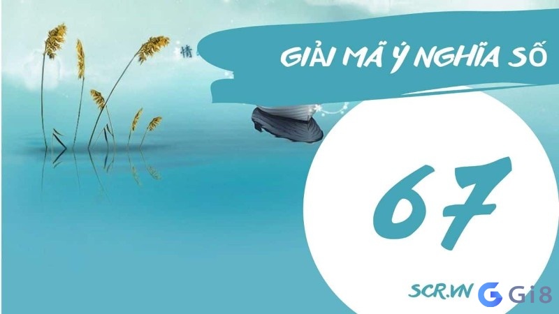 Khi nằm mơ thấy con số 67 là điềm báo gì? lành hay giữ. Ý nghĩa con số 67 # giải mã con số 67 là cát lành, hay hung hiểm -gi88