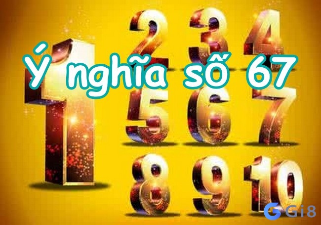 Số 67 được chuyên gia bình luận là cát lành hay hung hiểm. ý nghĩa con số 67