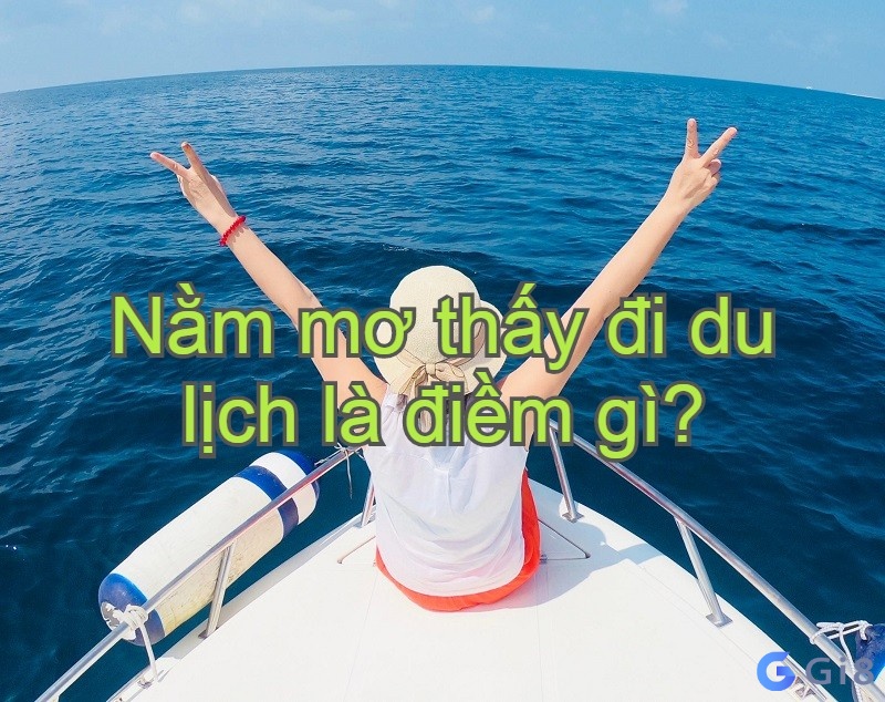 Nằm mơ đi du lịch là báo hiệu điều gì? tốt hay xấu ? mơ đi du lịch