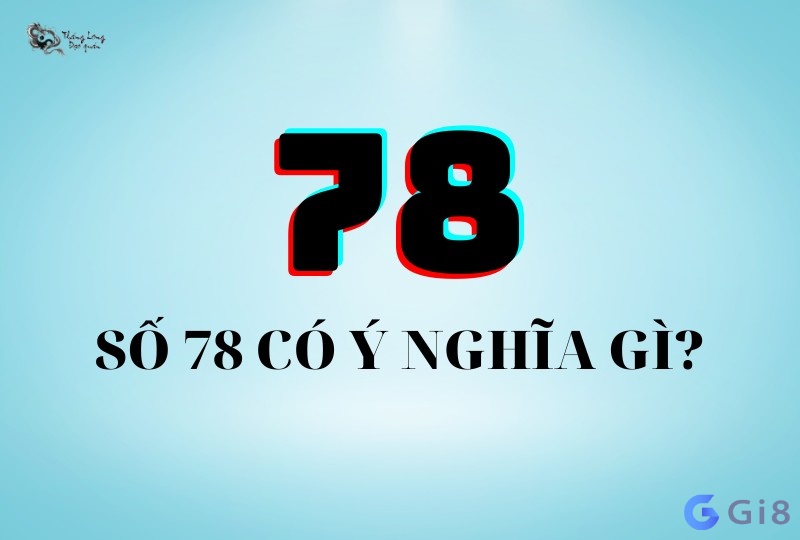 Ý nghĩa về con số 78 là gì? Số 78 có ý nghĩa gì?