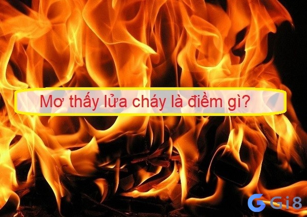 Nằm mơ thấy lửa mang đến dự cảm gì? Nằm mơ thấy lửa mang đến dự cảm gì?