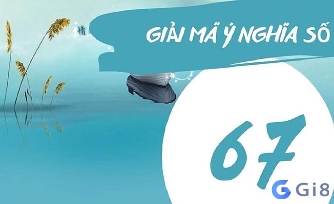 Giải mã ý nghĩa số 67 Giải mã ý nghĩa số 67