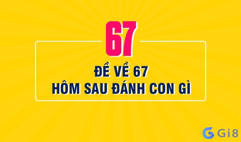 Tìm hiểu ý nghĩa con số 67 chính xác và nổi bật nhất đề về 67 hôm sau về con gì may mắn nhất