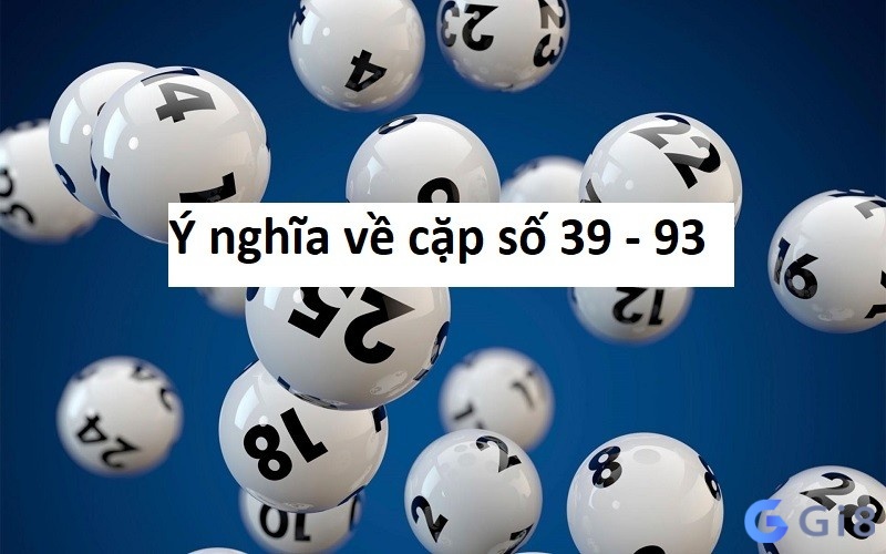 Cặp số 39 – 93 có ý nghĩa như thế nào? Cặp số 39 – 93 có ý nghĩa như thế nào?