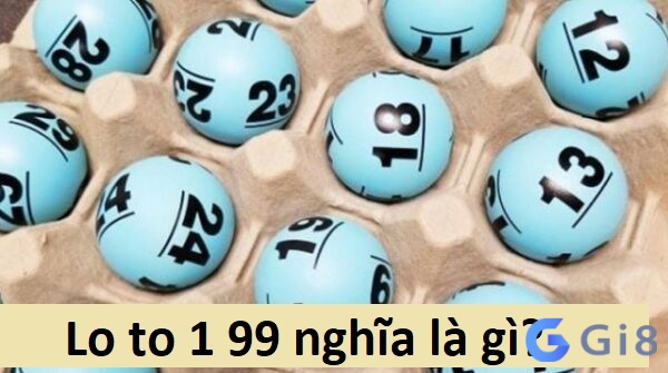 Lo to 1 99 nghĩa là gì? Lo to 1 99 nghĩa là gì?