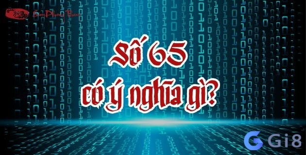 Tổng quan và ý nghĩa của số 65 Tổng quan và ý nghĩa của số 65