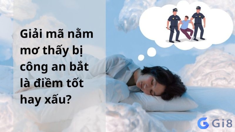 Phân tích chuẩn xác giấc mơ về công an bắt! Phân tích chuẩn xác giấc mơ về công an bắt!
